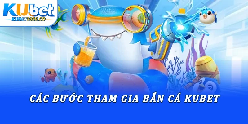 Các bước tham gia bắn cá Kubet