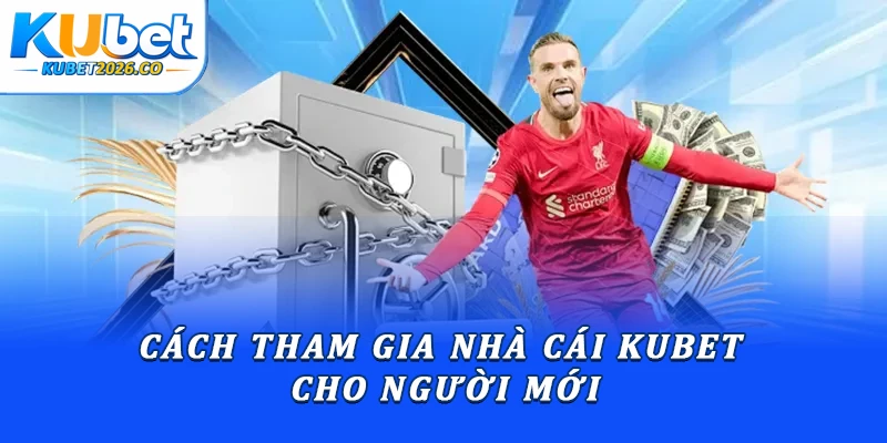 Cách tham gia nhà cái Kubet cho người mới