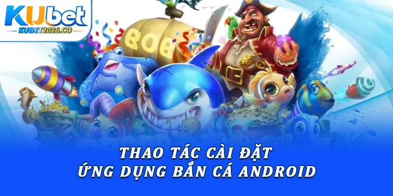 Thao tác cài đặt ứng dụng bắn cá Android