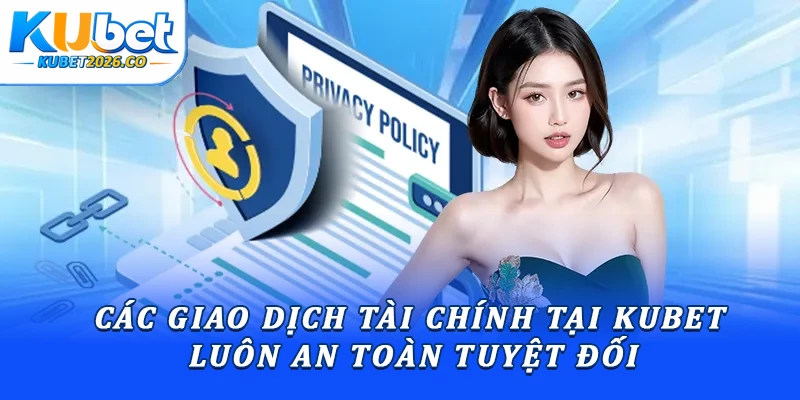 Chính Sách Bảo Mật Kubet Minh Bạch & An Toàn Nhất 2026 2 Các giao dịch tài chính tại Kubet luôn an toàn tuyệt đối