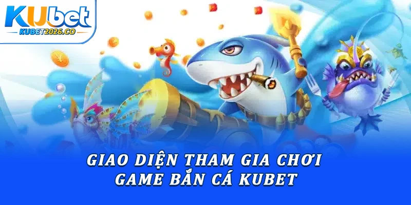 Giao diện tham gia chơi game bắn cá Kubet