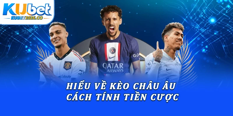 Hiểu về kèo châu Âu & cách tính tiền cược