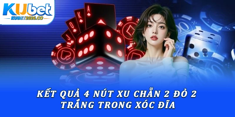 Kết quả 4 nút xu chẵn 2 đỏ 2 trắng trong xóc đĩa