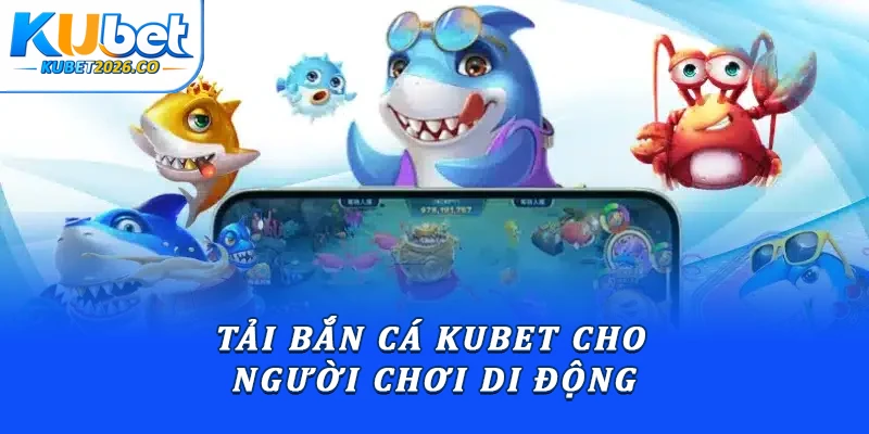 Tải bắn cá Kubet cho người chơi di động